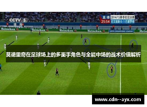 莫德里奇在足球场上的多面手角色与全能中场的战术价值解析