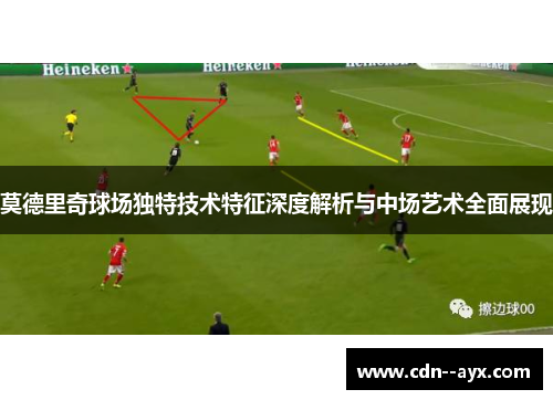 莫德里奇球场独特技术特征深度解析与中场艺术全面展现