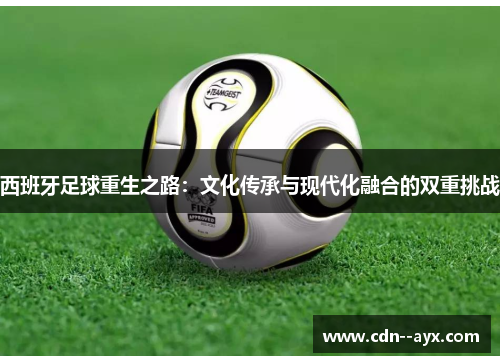 西班牙足球重生之路：文化传承与现代化融合的双重挑战