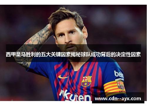 西甲皇马胜利的五大关键因素揭秘球队成功背后的决定性因素 西甲皇马胜利的五大关键因素揭秘球队成功背后的决定性因素