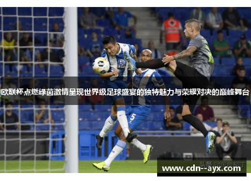 欧联杯点燃绿茵激情呈现世界级足球盛宴的独特魅力与荣耀对决的巅峰舞台