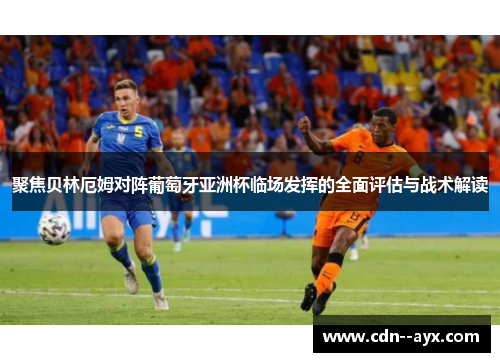 聚焦贝林厄姆对阵葡萄牙亚洲杯临场发挥的全面评估与战术解读 聚焦贝林厄姆对阵葡萄牙亚洲杯临场发挥的全面评估与战术解读