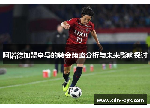 阿诺德加盟皇马的转会策略分析与未来影响探讨