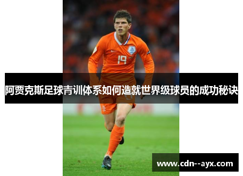阿贾克斯足球青训体系如何造就世界级球员的成功秘诀 阿贾克斯足球青训体系如何造就世界级球员的成功秘诀