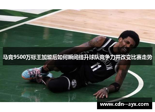 马竞9500万标王加盟后如何瞬间提升球队竞争力并改变比赛走势