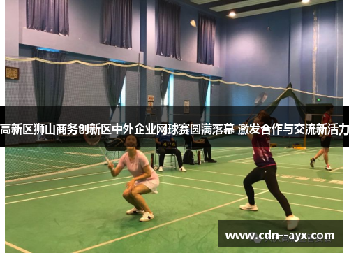 高新区狮山商务创新区中外企业网球赛圆满落幕 激发合作与交流新活力 高新区狮山商务创新区中外企业网球赛圆满落幕 激发合作与交流新活力