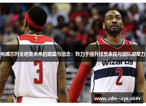 鲍威尔对全明星未来的期望与信念：致力于提升球员表现与团队凝聚力