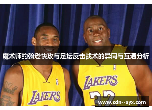 魔术师约翰逊快攻与足坛反击战术的异同与互通分析 魔术师约翰逊快攻与足坛反击战术的异同与互通分析