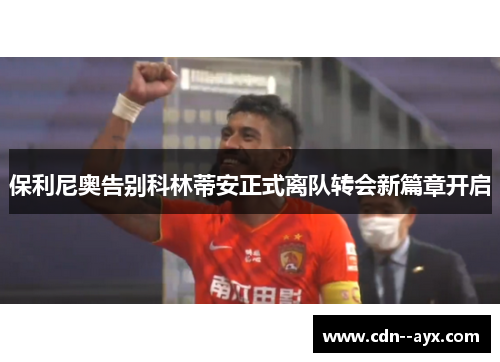 保利尼奥告别科林蒂安正式离队转会新篇章开启