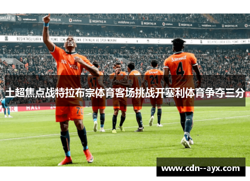 土超焦点战特拉布宗体育客场挑战开塞利体育争夺三分