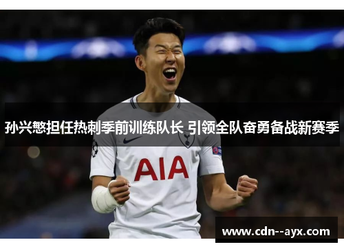 孙兴慜担任热刺季前训练队长 引领全队奋勇备战新赛季