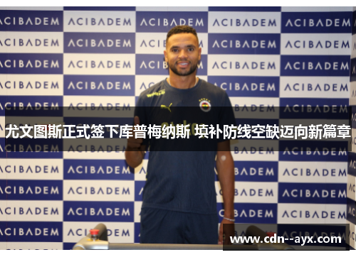 尤文图斯正式签下库普梅纳斯 填补防线空缺迈向新篇章