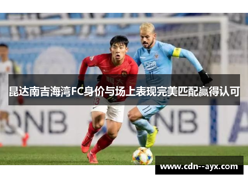昆达南吉海湾FC身价与场上表现完美匹配赢得认可 昆达南吉海湾FC身价与场上表现完美匹配赢得认可