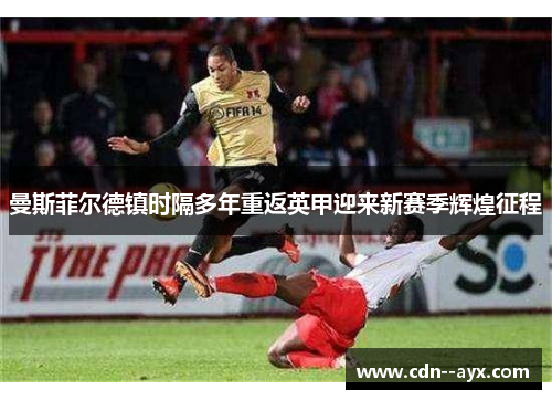 曼斯菲尔德镇时隔多年重返英甲迎来新赛季辉煌征程