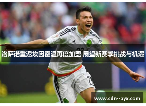 洛萨诺重返埃因霍温再度加盟 展望新赛季挑战与机遇 洛萨诺重返埃因霍温再度加盟 展望新赛季挑战与机遇