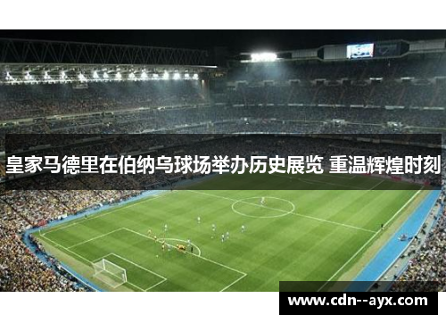 皇家马德里在伯纳乌球场举办历史展览 重温辉煌时刻