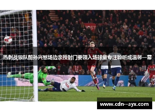 热刺战狼队前孙兴慜场边亲授射门要领入场球童专注聆听成温馨一幕