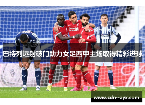 巴特列远射破门助力女足西甲主场取得精彩进球