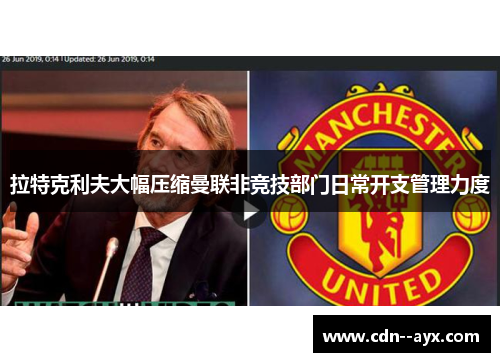 拉特克利夫大幅压缩曼联非竞技部门日常开支管理力度