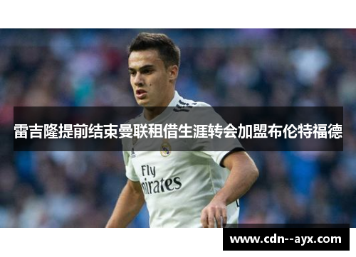 雷吉隆提前结束曼联租借生涯转会加盟布伦特福德