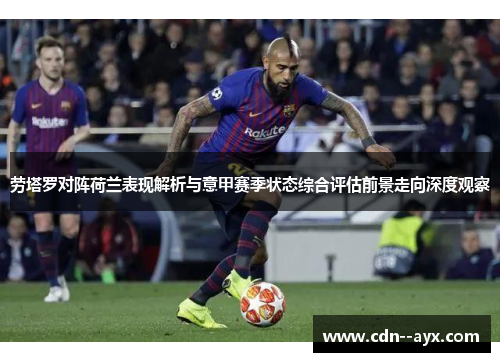 劳塔罗对阵荷兰表现解析与意甲赛季状态综合评估前景走向深度观察