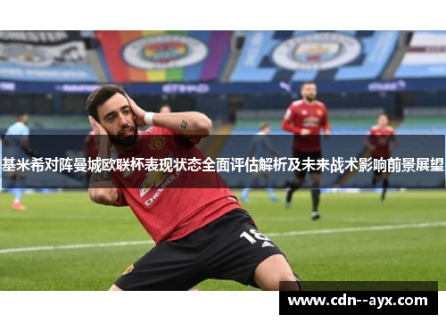 基米希对阵曼城欧联杯表现状态全面评估解析及未来战术影响前景展望