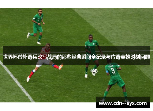 世界杯替补奇兵改写战局的那些经典瞬间全纪录与传奇英雄时刻回顾