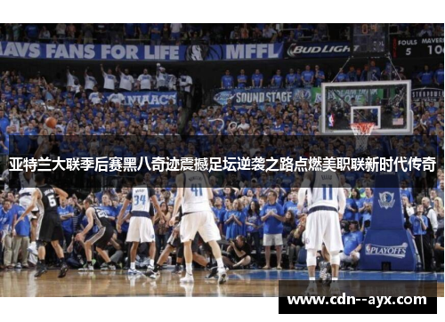 亚特兰大联季后赛黑八奇迹震撼足坛逆袭之路点燃美职联新时代传奇