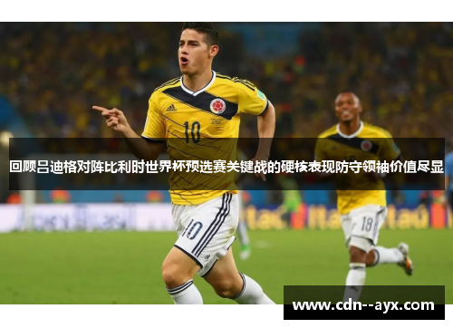 回顾吕迪格对阵比利时世界杯预选赛关键战的硬核表现防守领袖价值尽显