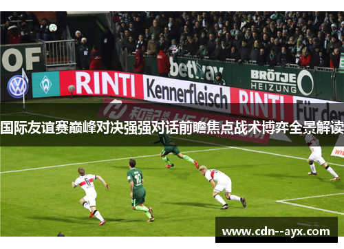 国际友谊赛巅峰对决强强对话前瞻焦点战术博弈全景解读