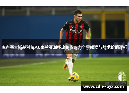 库卢塞夫斯基对阵AC米兰亚洲杯攻防影响力全景解读与战术价值评析