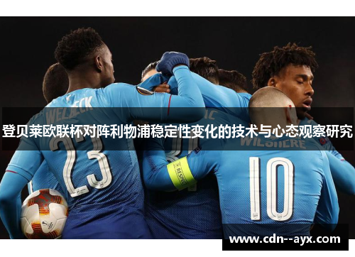 登贝莱欧联杯对阵利物浦稳定性变化的技术与心态观察研究 登贝莱欧联杯对阵利物浦稳定性变化的技术与心态观察研究