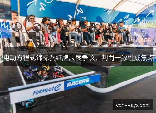 电动方程式锦标赛红牌尺度争议，判罚一致性成焦点