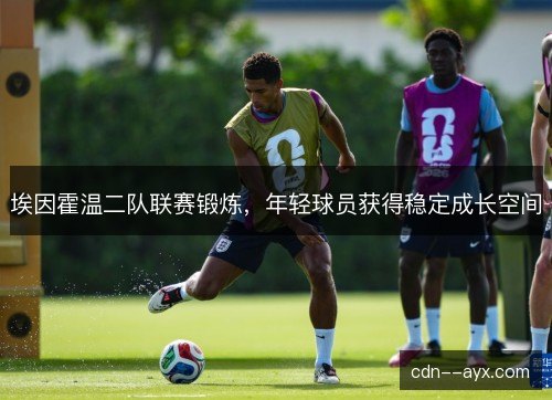 埃因霍温二队联赛锻炼，年轻球员获得稳定成长空间